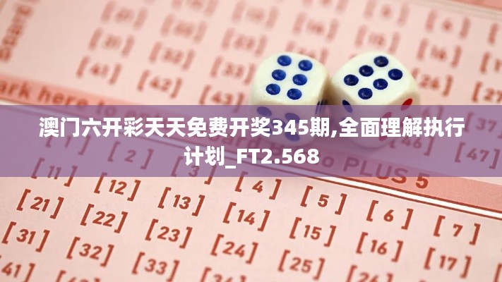澳門六開彩天天免費(fèi)開獎345期,全面理解執(zhí)行計劃_FT2.568