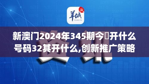 新澳門2024年345期今睌開什么號碼32其開什么,創(chuàng)新推廣策略_桌面款3.849