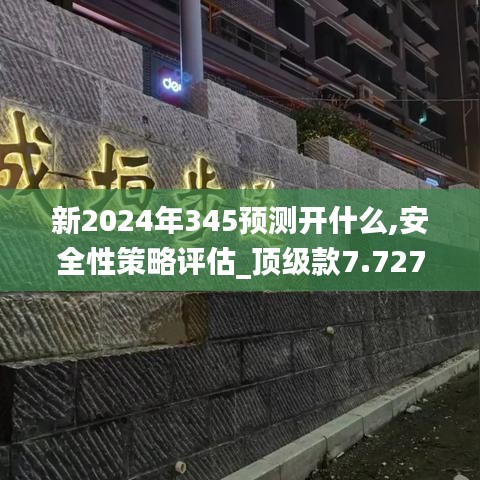 新2024年345預(yù)測(cè)開什么,安全性策略評(píng)估_頂級(jí)款7.727