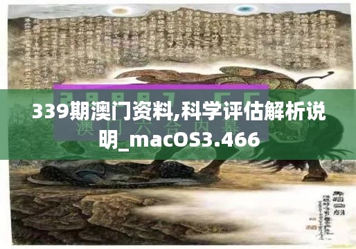 339期澳門資料,科學(xué)評(píng)估解析說明_macOS3.466