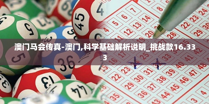 澳門馬會(huì)傳真-澳門,科學(xué)基礎(chǔ)解析說明_挑戰(zhàn)款16.333