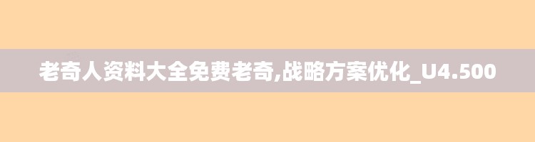老奇人資料大全免費(fèi)老奇,戰(zhàn)略方案優(yōu)化_U4.500