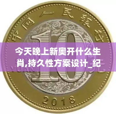 今天晚上新奧開什么生肖,持久性方案設計_紀念版7.411