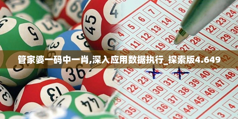 管家婆一碼中一肖,深入應(yīng)用數(shù)據(jù)執(zhí)行_探索版4.649