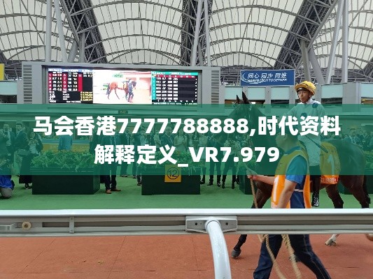 馬會(huì)香港7777788888,時(shí)代資料解釋定義_VR7.979