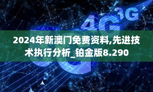 2024年新澳門免費資料,先進技術(shù)執(zhí)行分析_鉑金版8.290