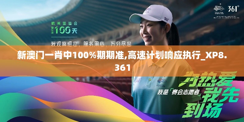 新澳門一肖中100%期期準,高速計劃響應執(zhí)行_XP8.361