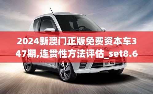 2024新澳門正版免費資本車347期,連貫性方法評估_set8.678