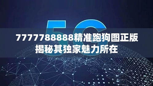 7777788888精準(zhǔn)跑狗圖正版揭秘其獨(dú)家魅力所在
