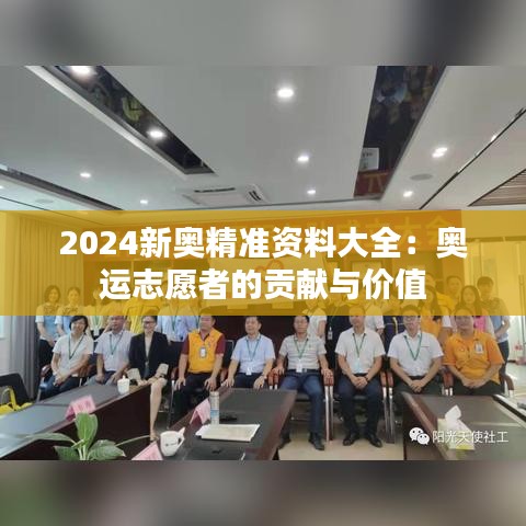 2024新奧精準(zhǔn)資料大全：奧運(yùn)志愿者的貢獻(xiàn)與價(jià)值