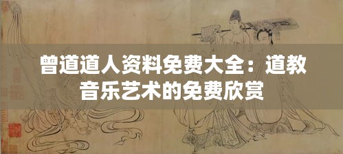 曾道道人資料免費(fèi)大全：道教音樂藝術(shù)的免費(fèi)欣賞