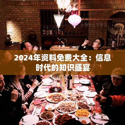 2024年資料免費(fèi)大全：信息時(shí)代的知識(shí)盛宴