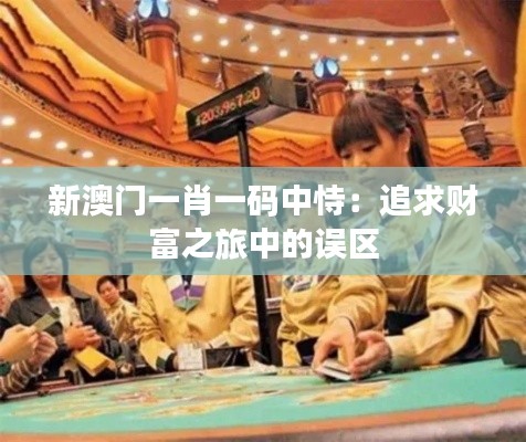 新澳門(mén)一肖一碼中恃：追求財(cái)富之旅中的誤區(qū)