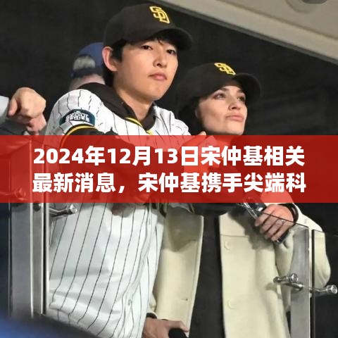 宋仲基攜手尖端科技，引領(lǐng)未來(lái)生活新紀(jì)元，2024年最新高科技產(chǎn)品體驗(yàn)報(bào)道