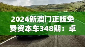 2024新澳門(mén)正版免費(fèi)資本車(chē)348期：卓越品質(zhì)，駕享非凡