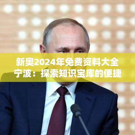 新奧2024年免費(fèi)資料大全寧波：探索知識(shí)寶庫的便捷之路