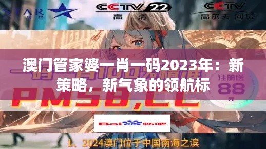 澳門管家婆一肖一碼2023年：新策略，新氣象的領(lǐng)航標(biāo)