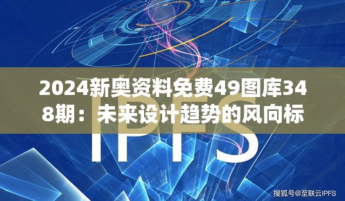 2024新奧資料免費(fèi)49圖庫(kù)348期：未來設(shè)計(jì)趨勢(shì)的風(fēng)向標(biāo)
