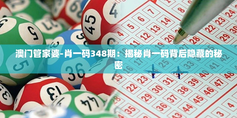 澳門管家婆-肖一碼348期：揭秘肖一碼背后隱藏的秘密