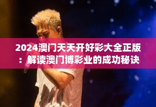 2024澳門(mén)天天開(kāi)好彩大全正版：解讀澳門(mén)博彩業(yè)的成功秘訣