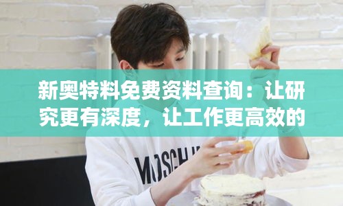 新奧特料免費(fèi)資料查詢：讓研究更有深度，讓工作更高效的利器