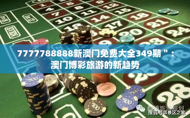 7777788888新澳門免費(fèi)大全349期＂：澳門博彩旅游的新趨勢