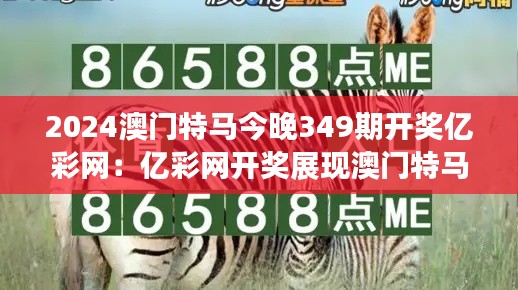 2024澳門特馬今晚349期開獎(jiǎng)億彩網(wǎng)：億彩網(wǎng)開獎(jiǎng)?wù)宫F(xiàn)澳門特馬魅力