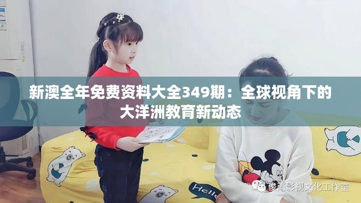 新澳全年免費(fèi)資料大全349期：全球視角下的大洋洲教育新動(dòng)態(tài)