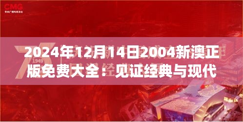 2024年12月14日2004新澳正版免費(fèi)大全：見證經(jīng)典與現(xiàn)代的完美結(jié)合