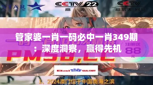 管家婆一肖一碼必中一肖349期：深度洞察，贏得先機(jī)