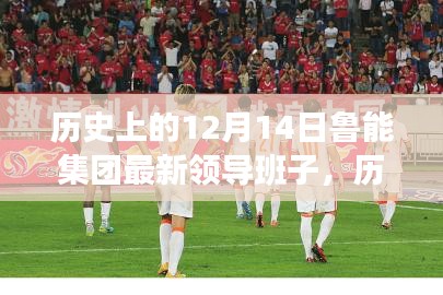 歷史上的12月14日，魯能集團(tuán)新領(lǐng)導(dǎo)班子的崛起與勵(lì)志故事回顧