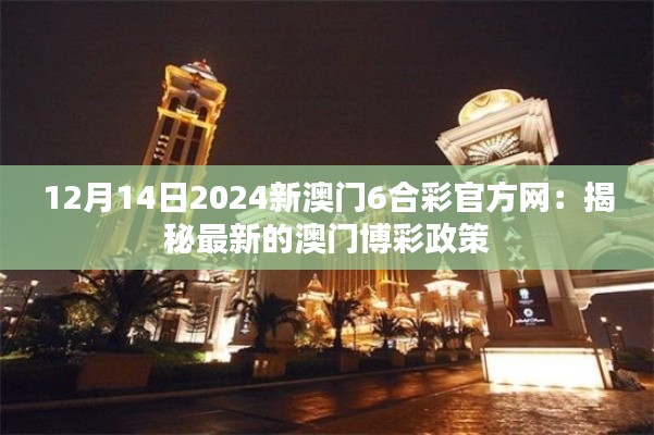 12月14日2024新澳門6合彩官方網(wǎng)：揭秘最新的澳門博彩政策