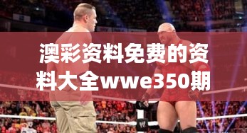 澳彩資料免費(fèi)的資料大全wwe350期：深度解碼，洞察澳彩未來