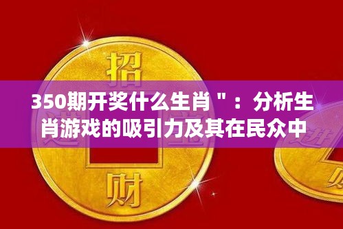 350期開獎什么生肖＂：分析生肖游戲的吸引力及其在民眾中的影響力