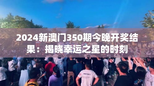 2024新澳門350期今晚開獎結果：揭曉幸運之星的時刻
