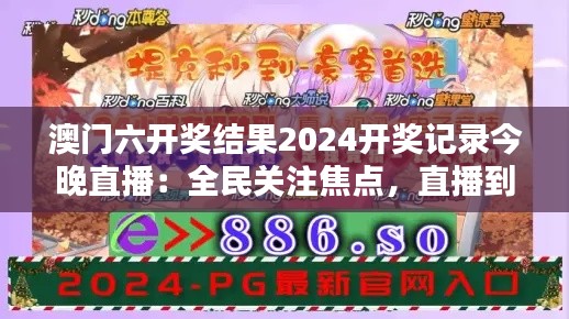 澳門六開獎(jiǎng)結(jié)果2024開獎(jiǎng)記錄今晚直播：全民關(guān)注焦點(diǎn)，直播到底誰是大贏家