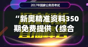 “新奧精準(zhǔn)資料350期免費(fèi)提供（綜合版）”：知識(shí)的饋贈(zèng)，探索未知的燈塔