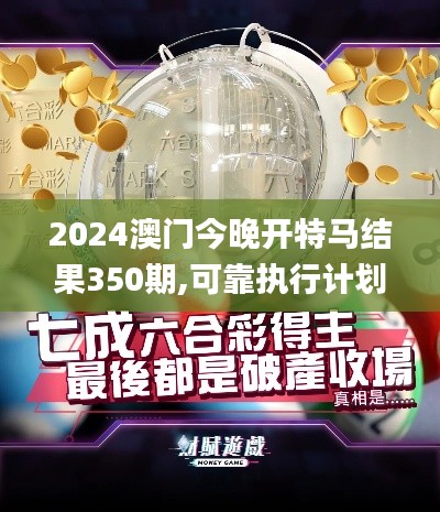 2024澳門今晚開特馬結(jié)果350期,可靠執(zhí)行計(jì)劃_頂級(jí)版6.498