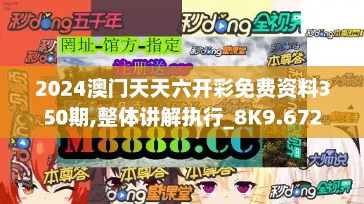 2024澳門(mén)天天六開(kāi)彩免費(fèi)資料350期,整體講解執(zhí)行_8K9.672
