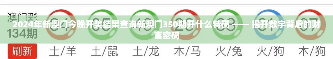 2024年新澳門今晚開獎結(jié)果查詢新澳門350期開什么特碼 —— 揭開數(shù)字背后的財富密碼