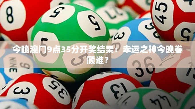 今晚澳門9點(diǎn)35分開獎(jiǎng)結(jié)果：幸運(yùn)之神今晚眷顧誰？