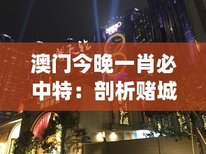 澳門今晚一肖必中特：剖析賭城中的一夜暴富夢(mèng)