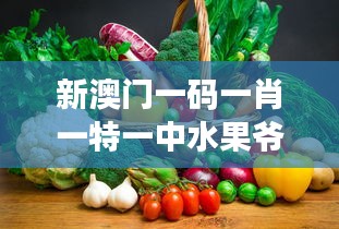 新澳門一碼一肖一特一中水果爺爺：傳承與創(chuàng)新的澳門精神