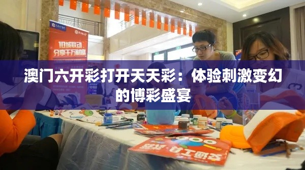 澳門六開彩打開天天彩：體驗刺激變幻的博彩盛宴