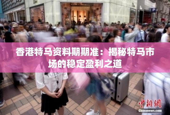 香港特馬資料期期準(zhǔn)：揭秘特馬市場的穩(wěn)定盈利之道