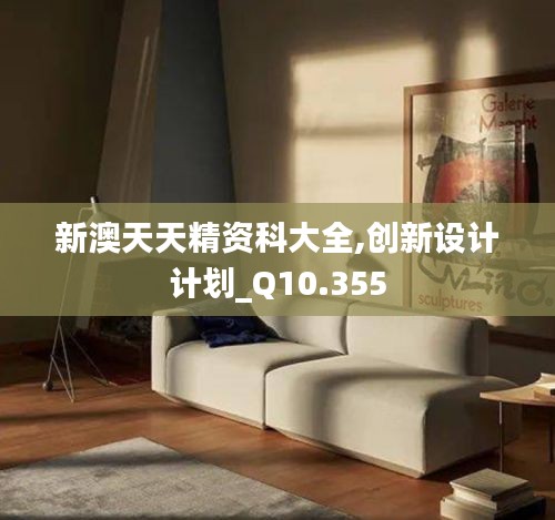 新澳天天精資科大全,創(chuàng)新設(shè)計(jì)計(jì)劃_Q10.355