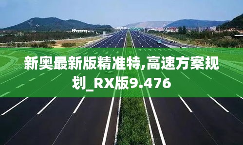 新奧最新版精準(zhǔn)特,高速方案規(guī)劃_RX版9.476