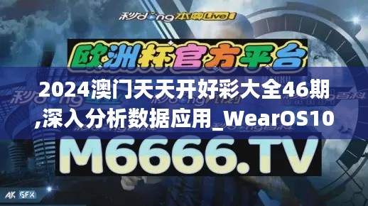 2024澳門天天開好彩大全46期,深入分析數(shù)據(jù)應(yīng)用_WearOS10.636