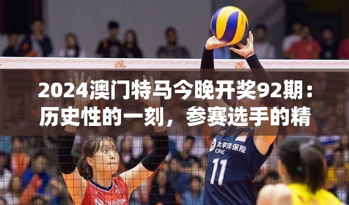 2024澳門特馬今晚開獎92期：歷史性的一刻，參賽選手的精彩表現(xiàn)值得期待