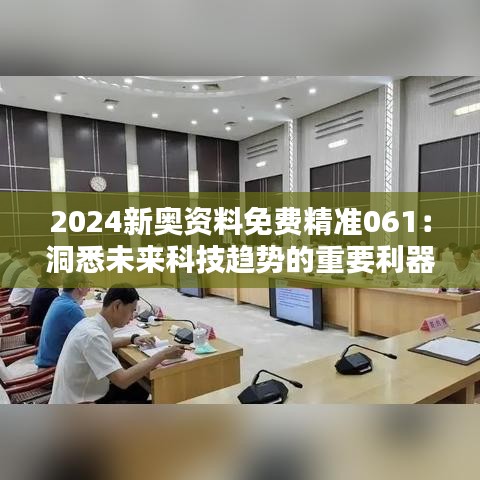 2024新奧資料免費(fèi)精準(zhǔn)061：洞悉未來科技趨勢的重要利器